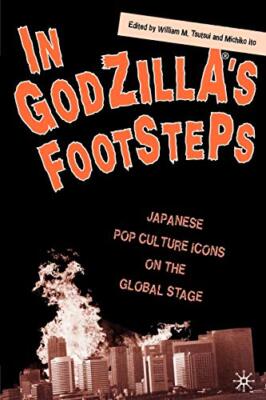IN GODZILLA'S FOOTSTEPS: JAPANESE POP CULTURE ICONS ON THE By William M. Tsutsui-image