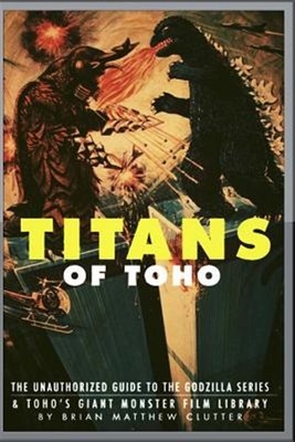 Titans of Toho : An Unauthorized Guide to the Godzilla Series and the Rest of...-image